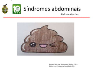 Síndromes abdominais
Síndrome diarréica
Porto&Porto et al. Semiologia Médica ; 2013.
Lisboa et al. Tratado de Semiologia; 2014
 