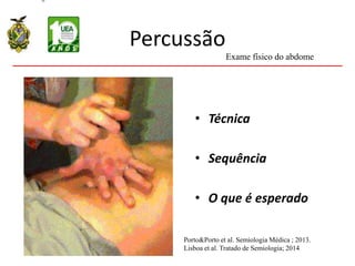 Percussão
• Técnica
• Sequência
• O que é esperado
Exame físico do abdome
Porto&Porto et al. Semiologia Médica ; 2013.
Lisboa et al. Tratado de Semiologia; 2014
 