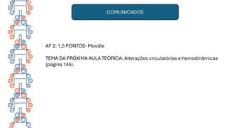 AF 2: 1,5 PONTOS- Moodle
TEMA DA PRÓXIMA AULA TEÓRICA: Alterações circulatórias e hemodinâmicas
(página 145).
COMUNICADOS
 