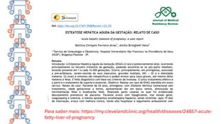 Para saber mais: https://my.clevelandclinic.org/health/diseases/24857-acute-
fatty-liver-of-pregnancy
 