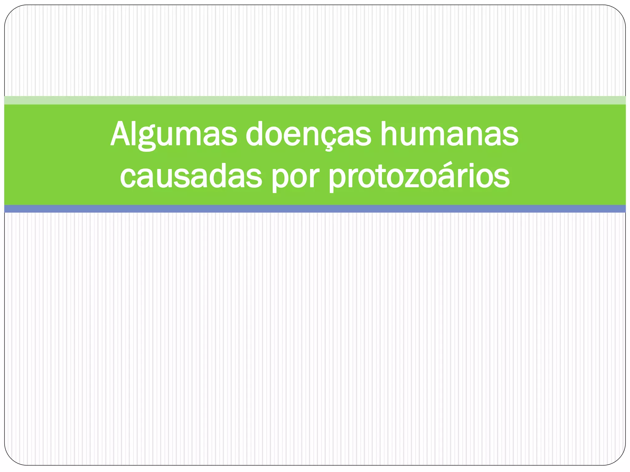 Algumas doenças humanas
causadas por protozoários
 