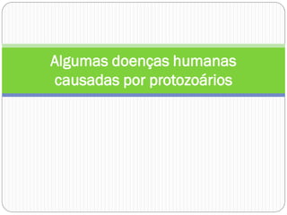 Algumas doenças humanas
causadas por protozoários
 