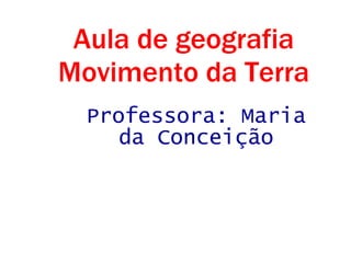 Aula de geografia Movimento da Terra Professora: Maria da Conceição 