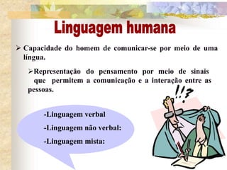  Capacidade do homem de comunicar-se por meio de uma
língua.
Representação do pensamento por meio de sinais
que permitem a comunicação e a interação entre as
pessoas.
-Linguagem verbal
-Linguagem não verbal:
-Linguagem mista:
 