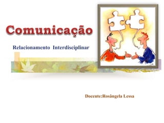 Relacionamento Interdisciplinar
Docente:Rosângela Lessa
 