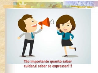 Saber ouvir e transmitir.
 