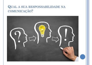 QUAL A SUA RESPONSABILIDADE NA
COMUNICAÇÃO?
 