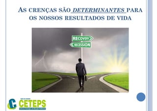 AS CRENÇAS SÃO DETERMINANTES PARA
OS NOSSOS RESULTADOS DE VIDA
 