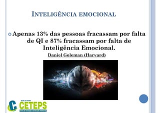 INTELIGÊNCIA EMOCIONAL
 Apenas 13% das pessoas fracassam por falta
de QI e 87% fracassam por falta de
Inteligência Emocional.
Daniel Goleman (Harvard)
 