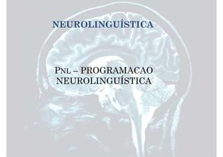 NEUROLINGUÍSTICA
PNL – PROGRAMACAO
NEUROLINGUÍSTICA
 