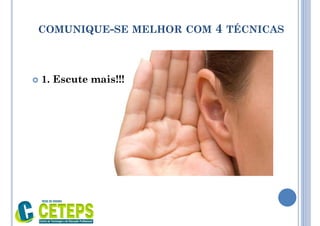 COMUNIQUE-SE MELHOR COM 4 TÉCNICAS
 1. Escute mais!!!
 