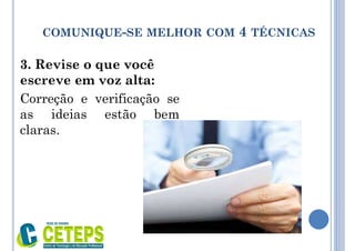 3. Revise o que você
escreve em voz alta:
Correção e verificação se
as ideias estão bem
claras.
COMUNIQUE-SE MELHOR COM 4 TÉCNICAS
 