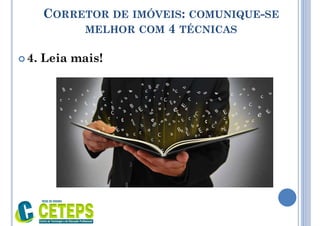CORRETOR DE IMÓVEIS: COMUNIQUE-SE
MELHOR COM 4 TÉCNICAS
 4. Leia mais!
 