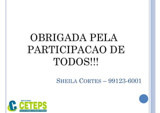 SHEILA CORTES – 99123-6001
OBRIGADA PELA
PARTICIPACAO DE
TODOS!!!
 