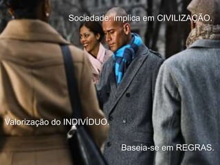 Sociedade: implica em CIVILIZAÇÃO.

Valorização do INDIVÍDUO.
Baseia-se em REGRAS.

 