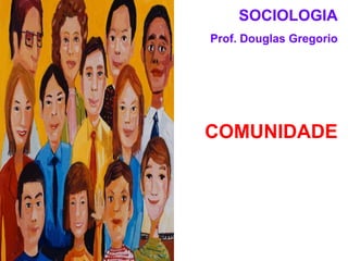 SOCIOLOGIA
Prof. Douglas Gregorio

COMUNIDADE

 