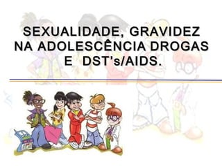 SEXUALIDADE, GRAVIDEZ
NA ADOLESCÊNCIA DROGAS
      E DST’s/AIDS.



         S
 