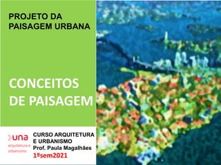 arquitetura e
urbanismo
CURSO ARQUITETURA
E URBANISMO
Prof. Paula Magalhães
PROJETO DA
PAISAGEM URBANA
CONCEITOS
DE PAISAGEM
1ºsem2021
 