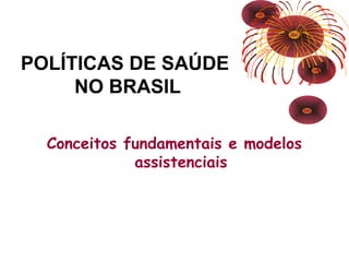 POLÍTICAS DE SAÚDE 
NO BRASIL 
Conceitos fundamentais e modelos 
assistenciais 
 