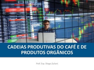 CADEIAS PRODUTIVAS DO CAFÉ E DE
PRODUTOS ORGÂNICOS
Prof. Esp. Diogo Zuliani
 