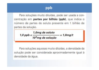 QUÍMICA - 1° Ano
Aspectos quantitativos das soluções (parte 1)
ppb
 