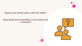 Quais as suas dúvidas sobre o plano de rodízio?
Quem gostaria de compartilhar o que construiu até
o momento?
 