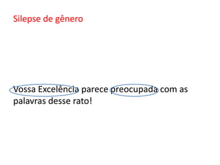 Silepse de gênero




Vossa Excelência parece preocupada com as
palavras desse rato!
 
