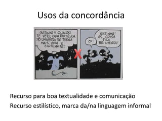 Usos da concordância




Recurso para boa textualidade e comunicação
Recurso estilístico, marca da/na linguagem informal
 