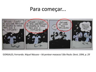 Para começar...




GONSALES, Fernando. Níquel Náusea – Vá pentear macacos! São Paulo: Devir, 1994, p. 29
 