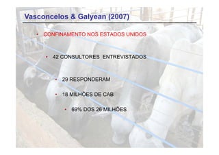Vasconcelos & Galyean (2007)

   •   CONFINAMENTO NOS ESTADOS UNIDOS



       •   42 CONSULTORES ENTREVISTADOS



           •   29 RESPONDERAM

           •   18 MILHÕES DE CAB

               •   69% DOS 26 MILHÕES
 