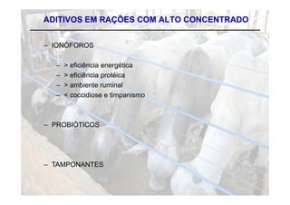 ADITIVOS EM RAÇÕES COM ALTO CONCENTRADO


– IONÓFOROS

  –   > eficiência energética
  –   > eficiência protéica
  –   > ambiente ruminal
  –   < coccidiose e timpanismo



– PROBIÓTICOS




– TAMPONANTES
 