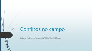 Conflitos no campo
Roberto de Freitas Carneiro (IGC/UFMG) – CEFET-MG
 