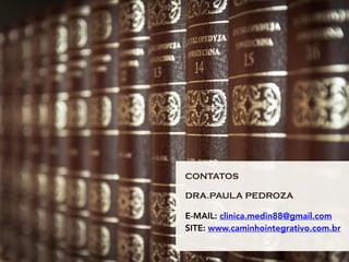 CONTATOS 
DRA.PAULA PEDROZA 
E-MAIL: clinica.medin88@gmail.com
SITE: www.caminhointegrativo.com.br
 