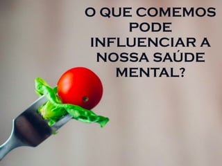 O QUE COMEMOS
PODE
INFLUENCIAR A
NOSSA SAÚDE
MENTAL? 
 