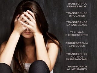 TRANSTORNOS
DEPRESSIVOS
TRANSTORNOS
BIPOLARES
TRANSTORNOS
DA ANSIEDADE
TRAUMAS
E ESTRESSORES
ESQUIZOFRENIA
E PSICOSES
TRANSTORNOS
ADITIVOS
[SUBSTÂNCIAS]
TRANSTORNOS
ALIMENTARES
 