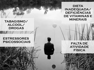 ESTRESSORES
PSICOSSOCIAIS
DIETA
INADEQUADA/
DEFICIÊNCIAS
DE VITAMINAS E
MINERAIS
FALTA DE
ATIVIDADE
FÍSICA
TABAGISMO/
ALCOOL/
DROGAS
 