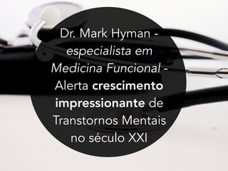 Dr. Mark Hyman -
especialista em
Medicina Funcional -
Alerta crescimento
impressionante de
Transtornos Mentais
no século XXI
 