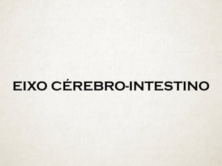 EIXO CÉREBRO-INTESTINO
 