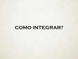 COMO INTEGRAR?
 