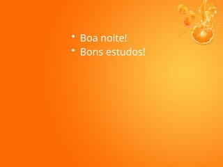 • Boa noite!
• Bons estudos!
 