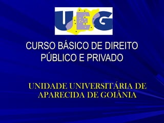 CURSO BÁSICO DE DIREITO
PÚBLICO E PRIVADO
UNIDADE UNIVERSITÁRIA DE
APARECIDA DE GOIÂNIA

 