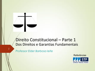 Direito Constitucional – Parte 1
Dos Direitos e Garantias Fundamentais
Professor Elder Barbosa leite
1
Referências
 