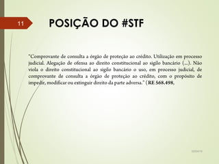 POSIÇÃO DO #STF
02/04/15
11
“Comprovante de consulta a órgão de proteção ao crédito. Utilização em processo
judicial. Alegação de ofensa ao direito constitucional ao sigilo bancário (...). Não
viola o direito constitucional ao sigilo bancário o uso, em processo judicial, de
comprovante de consulta a órgão de proteção ao crédito, com o propósito de
impedir, modificar ou extinguir direito da parte adversa.” (RE 568.498,
 
