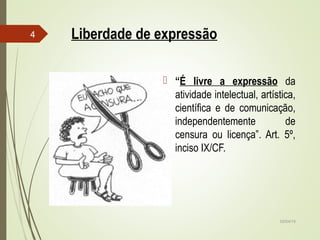 02/04/15
4 Liberdade de expressão
 “É livre a expressão da
atividade intelectual, artística,
científica e de comunicação,
independentemente de
censura ou licença”. Art. 5º,
inciso IX/CF.
 