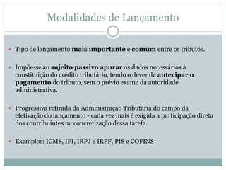 Decisão administrativa irrecorrível – apenas confirma o crédito tributário mantendo o auto de infração lavrado, ou extingue no todo ou em parte o crédito tributário definitivamente constituído pelo lançamento.Constituição do Crédito Tributário	“Art. 145. O lançamento, regularmente notificado ao sujeito passivo só pode ser alterado em virtude de:  I – impugnação do sujeito passivo; II – recurso de ofício; III – iniciativa de ofício da autoridade administrativa, nos casos previstos no artigo 149”.	“A atividade do lançamento, que é obrigatória e vinculada, tem-se por concluída com a notificação do resultado ao sujeito passivo, quando então se opera a constituição definitiva do crédito tributário” (Kiyoshi Harada, “Direito financeiro e tributário”, 18ª ed. São Paulo: Atlas, 2009, p. 487).