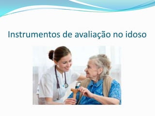 Instrumentos de avaliação no idoso

 
