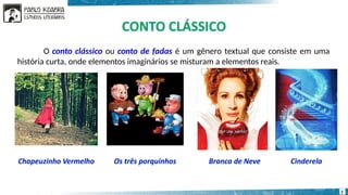 O conto clássico ou conto de fadas é um gênero textual que consiste em uma
história curta, onde elementos imaginários se misturam a elementos reais.
3
 