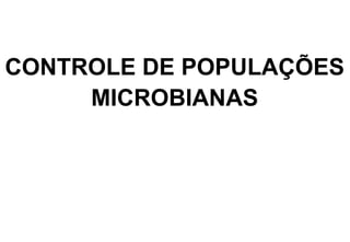 CONTROLE DE POPULAÇÕES
MICROBIANAS

 