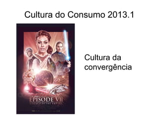 Cultura do Consumo 2013.1
Cultura da
convergência
 