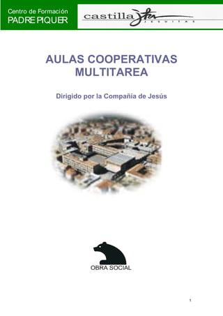 Centro de Formación
PADRE PIQUER



           AULAS COOPERATIVAS
               MULTITAREA
               Dirigido por la Compañía de Jesús




                                                   1
 